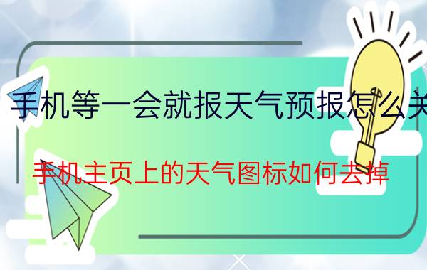 手机等一会就报天气预报怎么关 手机主页上的天气图标如何去掉？